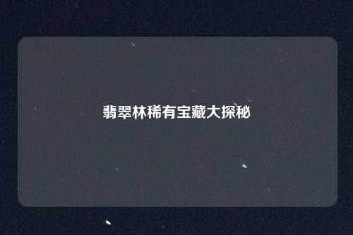 翡翠林稀有宝藏大探秘