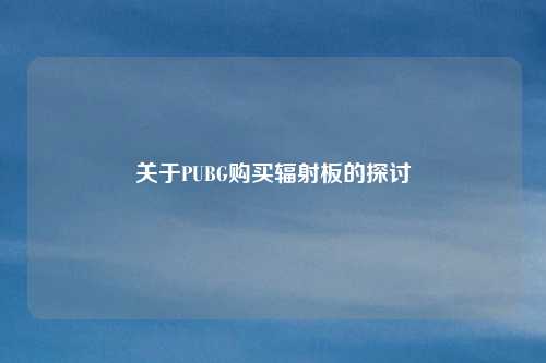 关于PUBG购买辐射板的探讨
