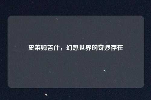 史莱姆吉什,幻想世界的奇妙存在