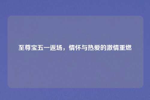 至尊宝五一返场，情怀与热爱的激情重燃