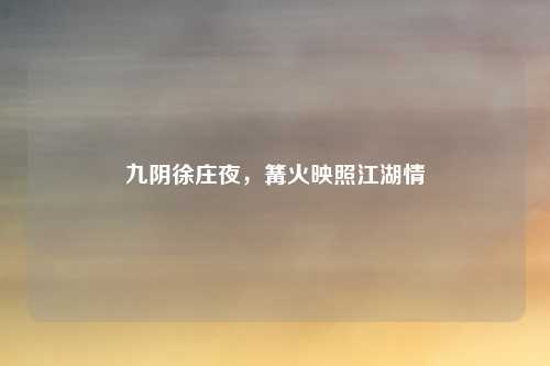 九阴徐庄夜,篝火映照江湖情