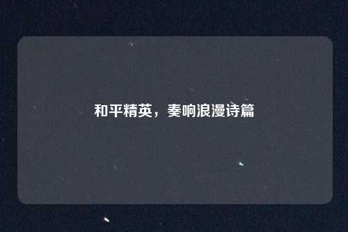 和平精英,奏响浪漫诗篇