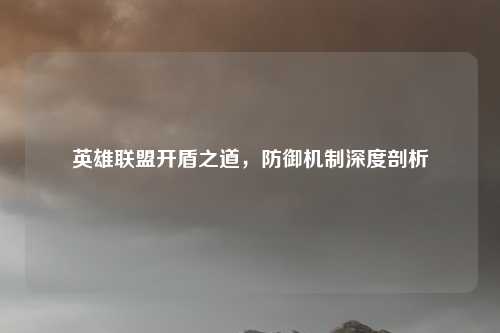英雄联盟开盾之道,防御机制深度剖析