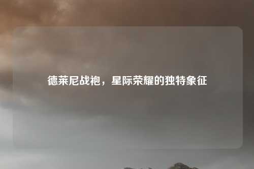 德莱尼战袍,星际荣耀的独特象征
