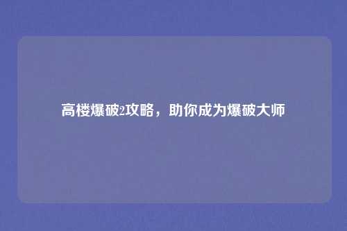 高楼爆破2攻略，助你成为爆破大师