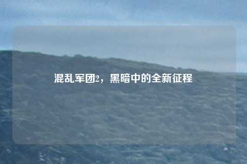 混乱军团2,黑暗中的全新征程