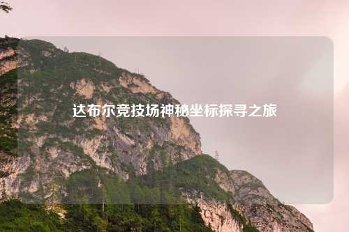 达布尔竞技场神秘坐标探寻之旅
