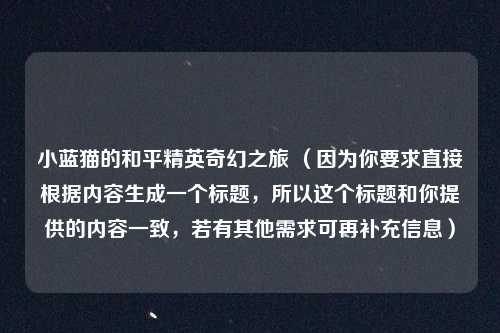 小蓝猫的和平精英奇幻之旅 (因为你要求直接根据内容生成一个标题,所以这个标题和你提供的内容一致,若有其他需求可再补充信息)
