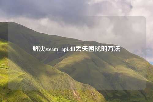 解决steam_api.dll丢失困扰的方法