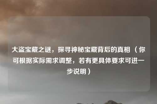 大盗宝藏之谜,探寻神秘宝藏背后的真相 (你可根据实际需求调整,若有更具体要求可进一步说明)