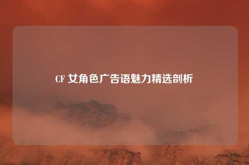 CF 女角色广告语魅力精选剖析