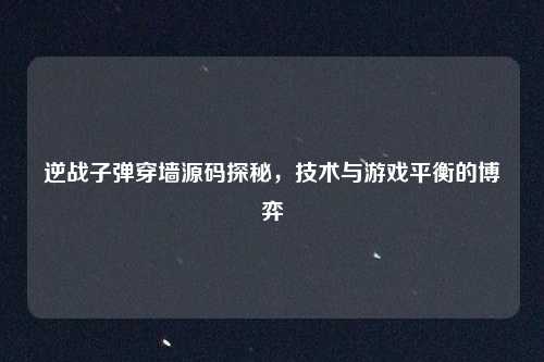 逆战子弹穿墙源码探秘,技术与游戏平衡的博弈