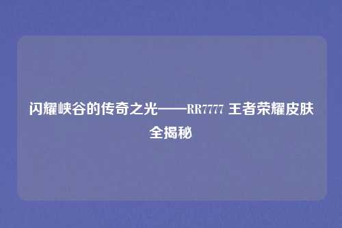 闪耀峡谷的传奇之光——RR7777 王者荣耀皮肤全揭秘