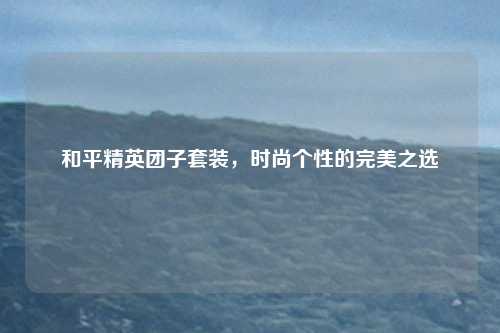 和平精英团子套装,时尚个性的完美之选