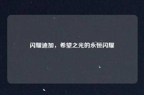 闪耀迪加，希望之光的永恒闪耀