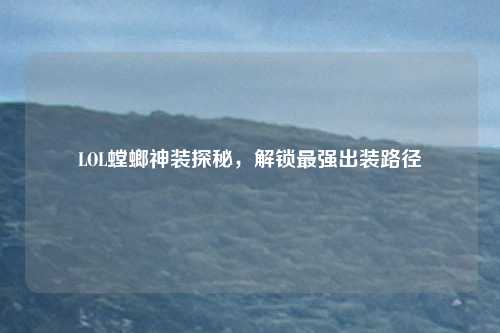 LOL螳螂神装探秘，解锁最强出装路径