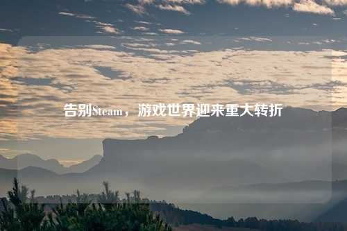 告别Steam，游戏世界迎来重大转折
