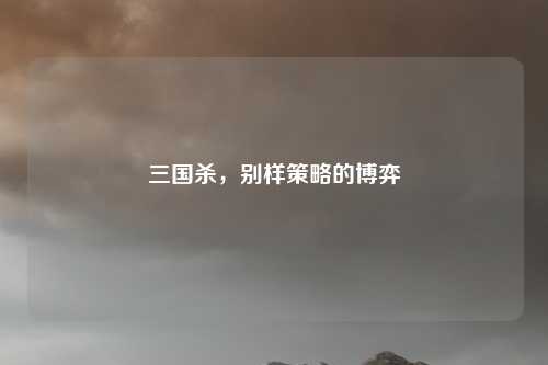 三国杀,别样策略的博弈