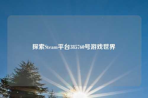 探索Steam平台385760号游戏世界
