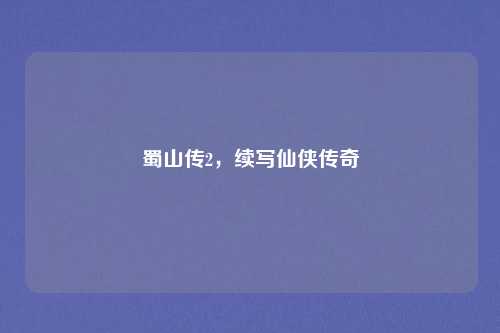 蜀山传2，续写仙侠传奇