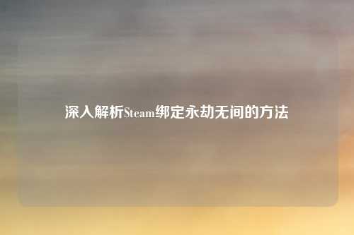 深入解析Steam绑定永劫无间的方法