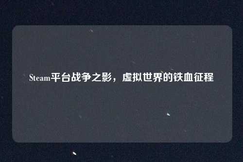 Steam平台战争之影,虚拟世界的铁血征程
