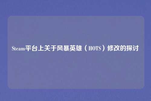 Steam平台上关于风暴英雄(HOTS)修改的探讨