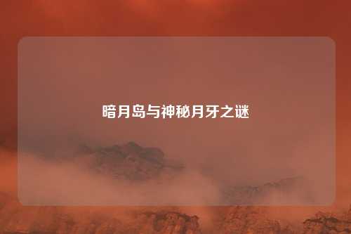 暗月岛与神秘月牙之谜