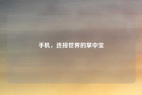 手机，连接世界的掌中宝