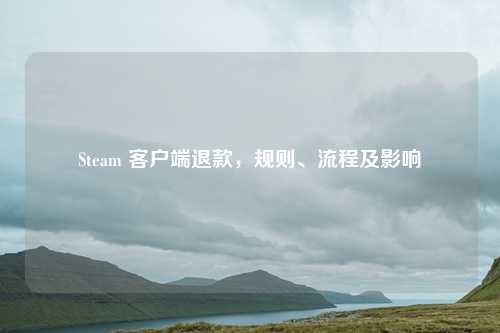 Steam 客户端退款，规则、流程及影响