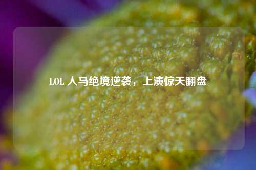 LOL 人马绝境逆袭，上演惊天翻盘
