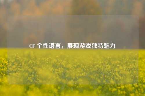 CF 个性语言,展现游戏独特魅力