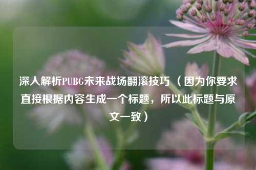 深入解析PUBG未来战场翻滚技巧 (因为你要求直接根据内容生成一个标题,所以此标题与原文一致)