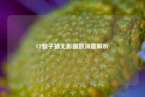 CF骰子抽无影圈数深度解析