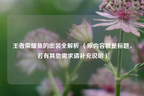 王者荣耀鱼的出装全解析 (原内容就是标题,若有其他需求请补充说明)