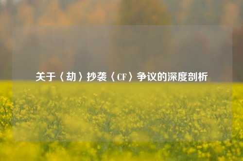 关于〈劫〉抄袭〈CF〉争议的深度剖析