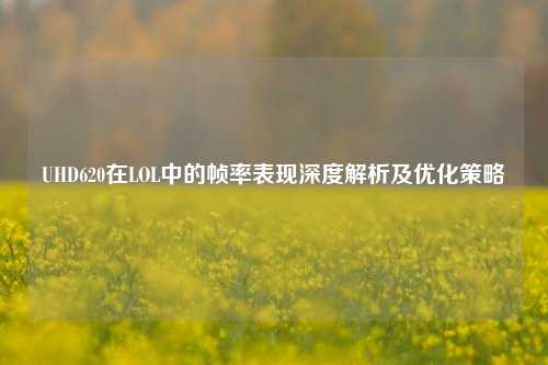 UHD620在LOL中的帧率表现深度解析及优化策略