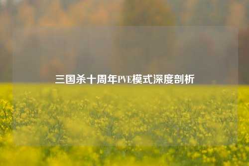 三国杀十周年PVE模式深度剖析
