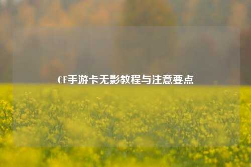 CF手游卡无影教程与注意要点