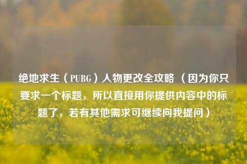 绝地求生（PUBG）人物更改全攻略 （因为你只要求一个标题，所以直接用你提供内容中的标题了，若有其他需求可继续向我提问）