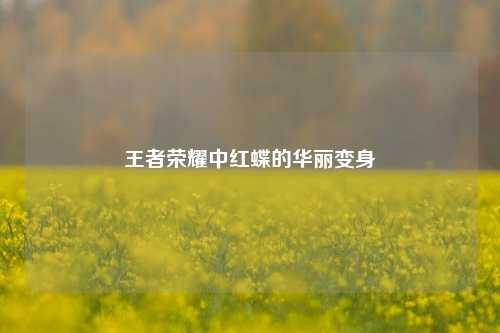 王者荣耀中红蝶的华丽变身