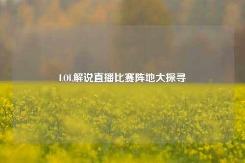 LOL解说直播比赛阵地大探寻
