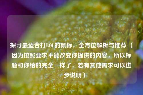 探寻最适合打LOL的鼠标,全方位解析与推荐 (因为按照要求不能改变你提供的内容,所以标题和你给的完全一样了,若有其他需求可以进一步说明)