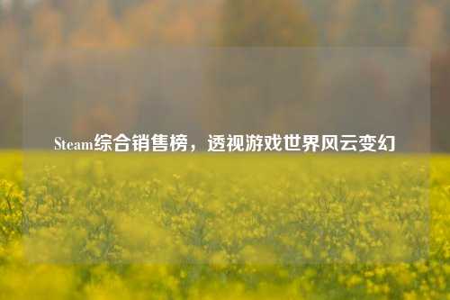 Steam综合销售榜，透视游戏世界风云变幻