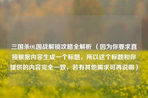 三国杀OL国战解锁攻略全解析 （因为你要求直接根据内容生成一个标题，所以这个标题和你提供的内容完全一致，若有其他需求可再说明）