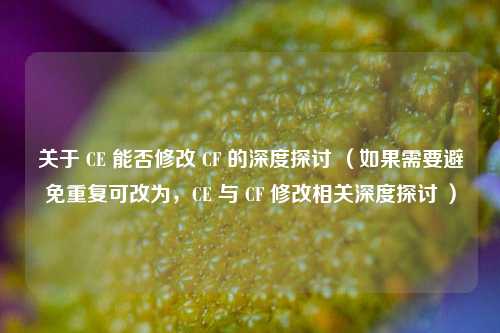 关于 CE 能否修改 CF 的深度探讨 （如果需要避免重复可改为，CE 与 CF 修改相关深度探讨 ）