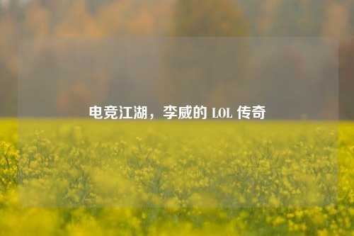 电竞江湖，李威的 LOL 传奇