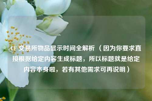 CF 交易所物品显示时间全解析 (因为你要求直接根据给定内容生成标题,所以标题就是给定内容本身啦,若有其他需求可再说明)
