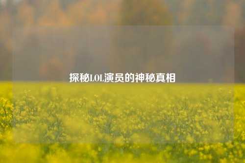 探秘LOL演员的神秘真相