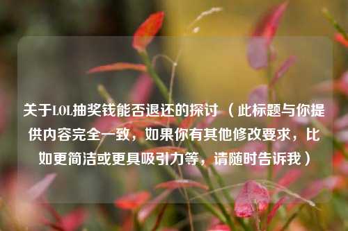 关于LOL抽奖钱能否退还的探讨 （此标题与你提供内容完全一致，如果你有其他修改要求，比如更简洁或更具吸引力等，请随时告诉我）